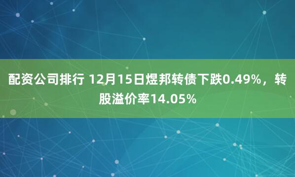 配资公司排行 12月15日煜邦转债下跌0.49%，转股溢价率14.05%