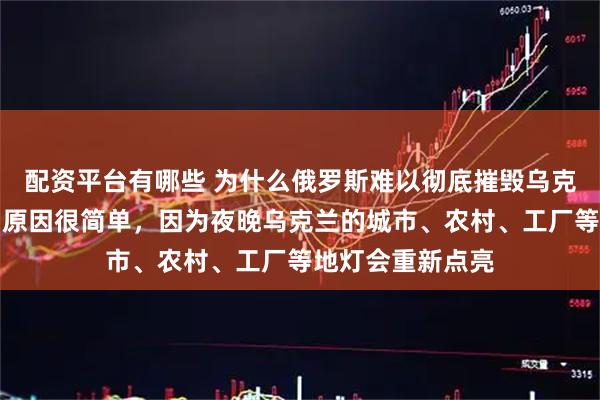 配资平台有哪些 为什么俄罗斯难以彻底摧毁乌克兰的能源系统？原因很简单，因为夜晚乌克兰的城市、农村、工厂等地灯会重新点亮
