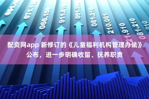 配资网app 新修订的《儿童福利机构管理办法》公布，进一步明确收留、抚养职责