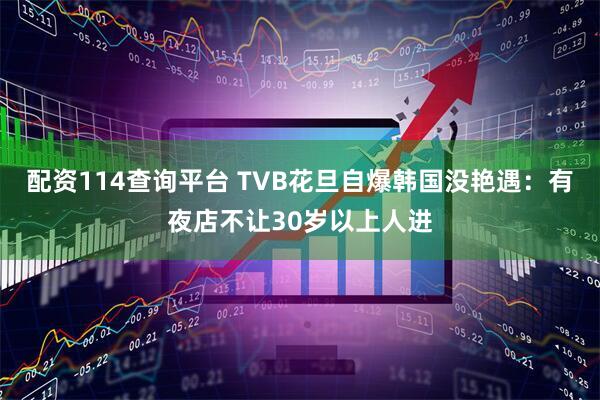 配资114查询平台 TVB花旦自爆韩国没艳遇：有夜店不让30岁以上人进