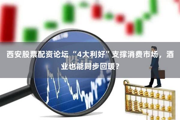 西安股票配资论坛 “4大利好”支撑消费市场，酒业也能同步回暖？