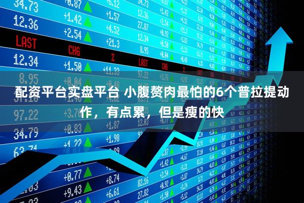 配资平台实盘平台 小腹赘肉最怕的6个普拉提动作，有点累，但是瘦的快